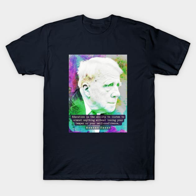 Robert Frost portrait and quote: “Education is the ability to listen to almost anything...” T-Shirt by artbleed